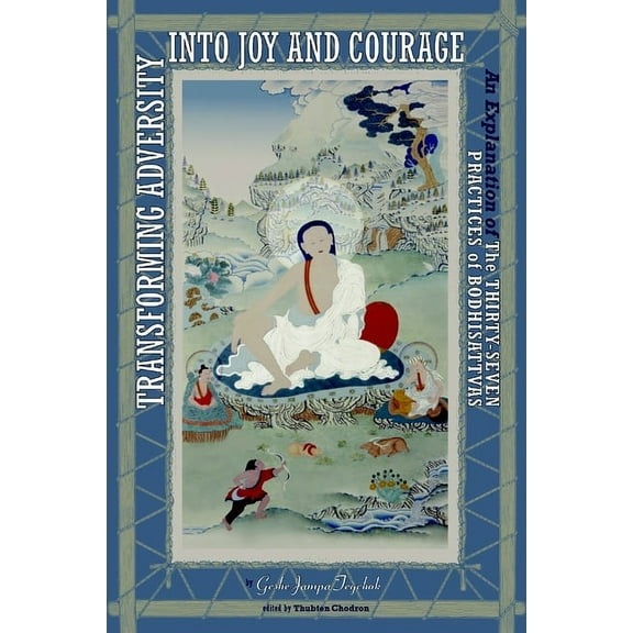 Transforming Adversity into Joy and Courage : An Explanation of the Thirty-Seven Practices of Bodhisattvas (Paperback)