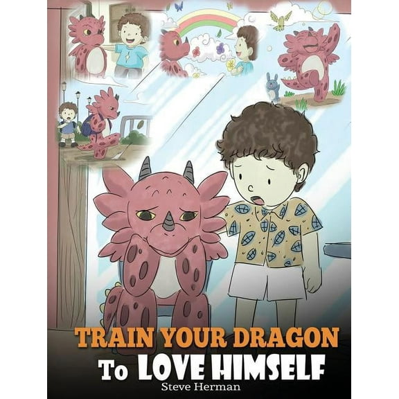 Train Your Dragon To Love Himself: A Dragon Book To Give Children Positive Affirmations. A Cute Children Story To Teach Kids To Love Who They Are -- Steve Herman