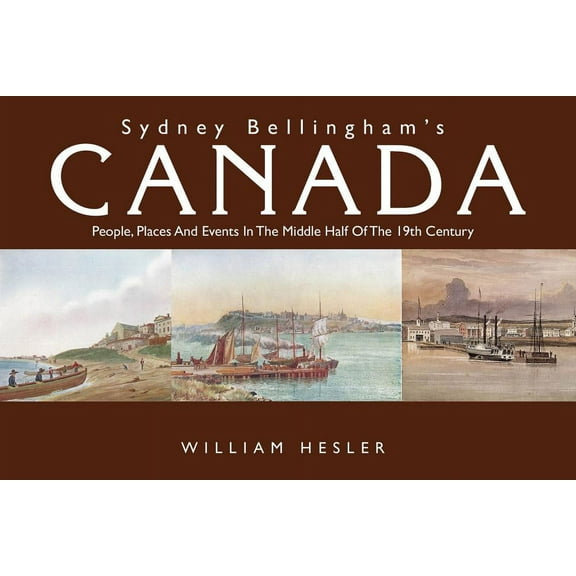 Sydney Bellingham's Canada: People, Places and Events in the Middle Half of the Nineteenth Century (Paperback)