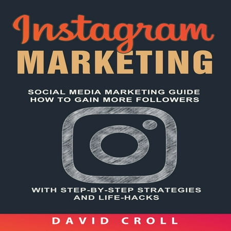 Instagram Marketing: Social Media Marketing Guide: How to Gain More Followers With Step-by-Step Strategies and Life-Hacks -