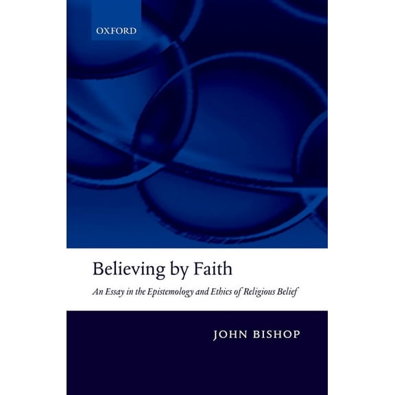 Believing by Faith: An Essay in the Epistemology and Ethics of Religious Belief, (Hardcover)