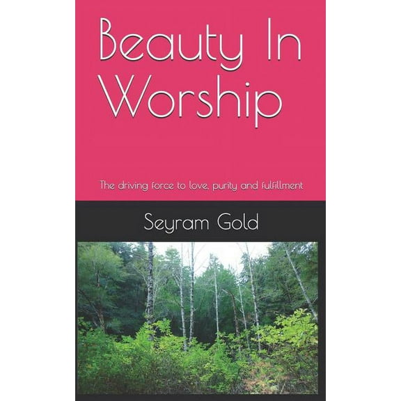 Beauty in Worship : The Driving Force to Love, Purity and Fulfillment (Paperback)
