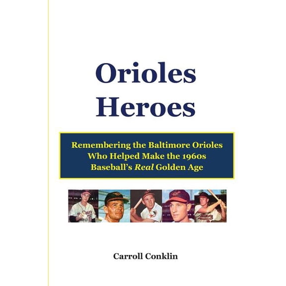 Orioles Heroes: Remembering the Baltimore Orioles Who Helped Make the 1960s Baseball's Real Golden Age (Paperback)