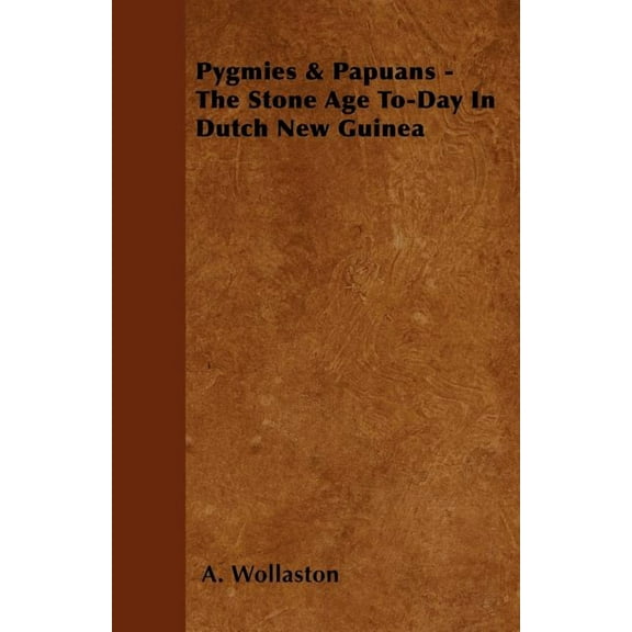 Pygmies & Papuans - The Stone Age To-Day In Dutch New Guinea (Paperback)