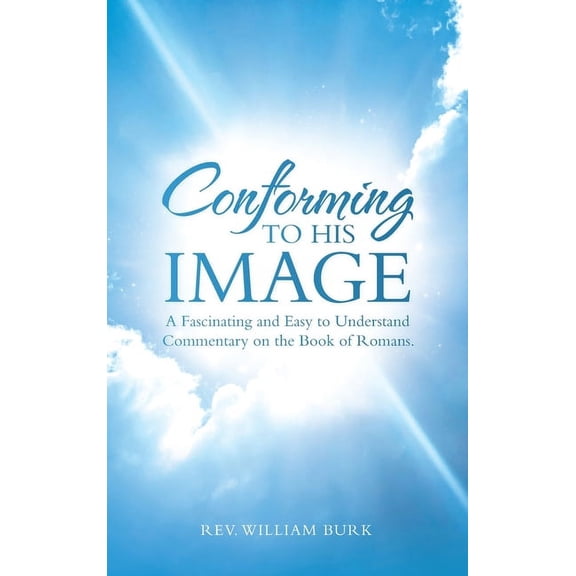 Conforming to His Image: A Fascinating and Easy to Understand Commentary on the Book of Romans. (Hardcover)