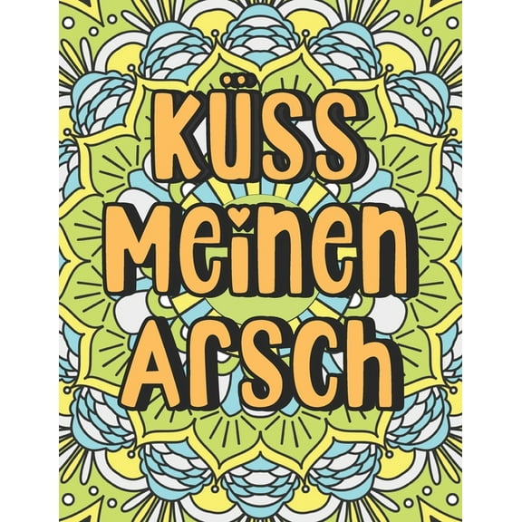 Küss Meinen Arsch: Fluch Malbuch für Erwachsene - Schimpfmalbuch für Erwachsene - Lustige Geschenke für Erwachsene (Paperback)