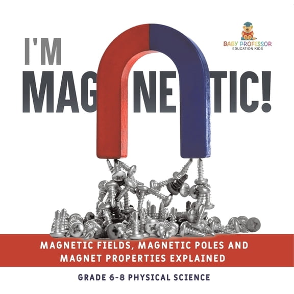 I'm Magnetic! Magnetic Fields, Magnetic Poles and Magnet Properties Explained Grade 6-8 Physical Science, (Paperback)