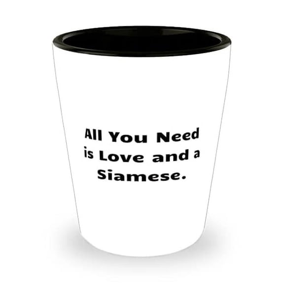 All You Need is Love and a Siamese. Shot Glass, Siamese Cat Ceramic Cup, Gag s F
