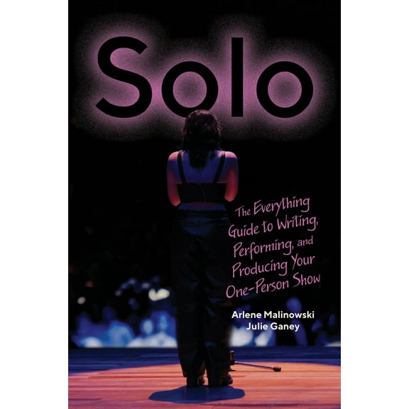 Solo: The Everything Guide to Writing, Performing, and Producing Your One-Person Show, (Paperback)