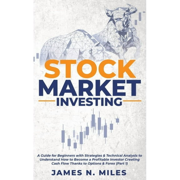 Stock Market Investing Antology: Stock Market Investing : A Guide for Beginners with Strategies & Technical Analysis to Understand How to Become a Profitable Investor Creating Cash Flow Thanks to Options & Forex (Part 1) (Series #1) (Hardcover)
