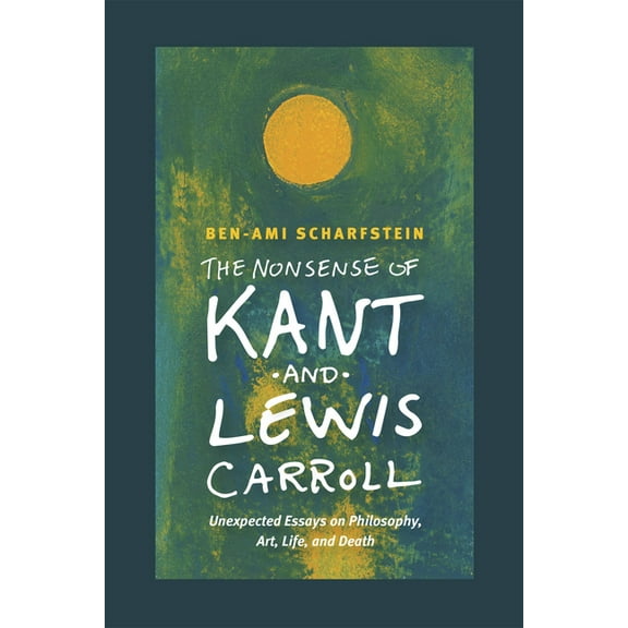 The Nonsense of Kant and Lewis Carroll: Unexpected Essays on Philosophy, Art, Life, and Death, (Hardcover)