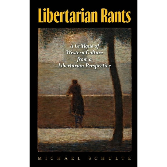 Libertarian Rants: A Critique of Western Culture from a Libertarian Perspective, (Paperback)