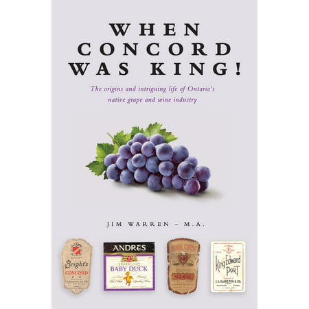 When Concord Was King! : The Origins and Intriguing Life of Ontario's Native Grape and Wine