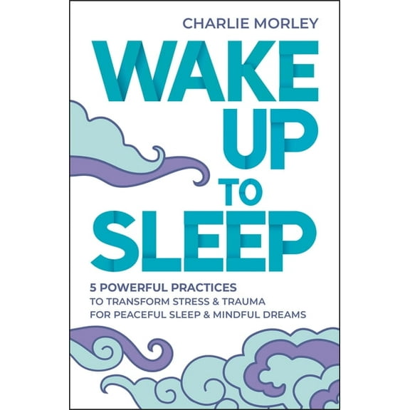 Wake Up to Sleep: 5 Powerful Practices to Transform Stress and Trauma for Peaceful Sleep and Mindful Dreams, (Paperback)