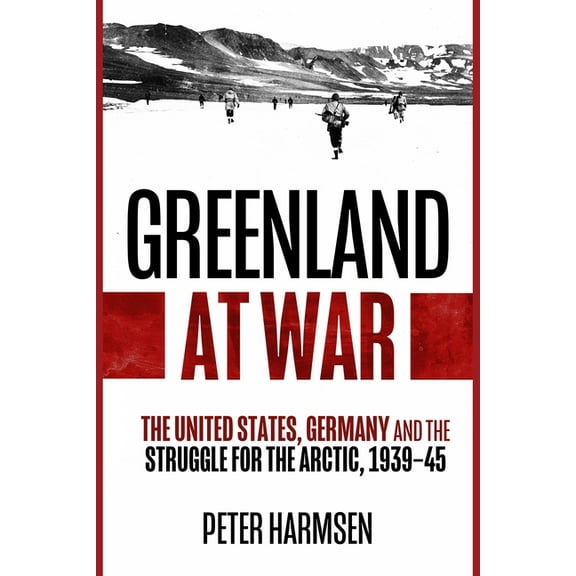 Greenland at War: The United States, Germany and the Struggle for the Arctic, 1939-45, (Paperback)