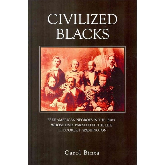 Civilized Blacks: Free American Negroes in the 1870's Whose Lives Paralleled the Life of Booker T. Washington (Paperback)