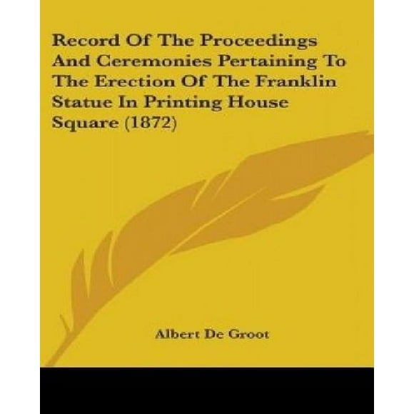 Record of the Proceedings and Ceremonies Pertaining to the Erection of the Franklin Statue in Printing House Square (1872)