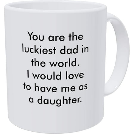 

You Are the Luckiest Dad in the World I Would Love to Have Me As a Daughter 11 Ounces Funny White Coffee Mug