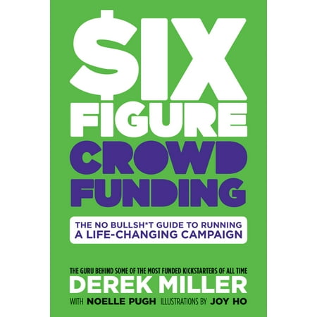 Six Figure Crowdfunding : The No Bullsh*t Guide to Running a Life-Changing