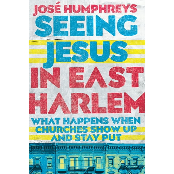 Seeing Jesus in East Harlem: What Happens When Churches Show Up and Stay Put, (Paperback)