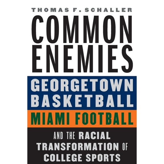 Common Enemies: Georgetown Basketball, Miami Football, and the Racial Transformation of College Sports, (Hardcover)