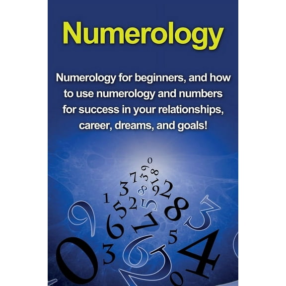 Numerology: Numerology for beginners, and how to use numerology and numbers for success in your relationships, career, d, (Paperback)