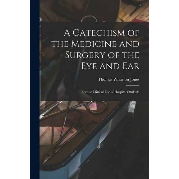 A Catechism of the Medicine and Surgery of the Eye and Ear : for the Clinical Use of Hospital Students (Paperback)