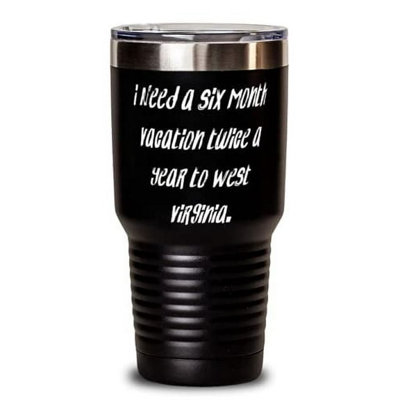 I Need a Six Month Vacation Twice a Year to West Virginia. 30oz Tumbler, West Vi