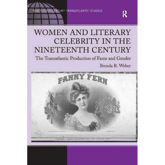 Women and Literary Celebrity in the Nineteenth Century: The Transatlantic Production of Fame and Gender, (Hardcover)