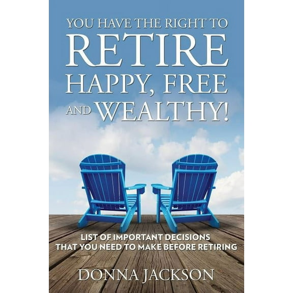 You Have the Right to Retire Happy, Free and Wealthy! List of Important Decisions that You Need to Make Before Retiring (Paperback)