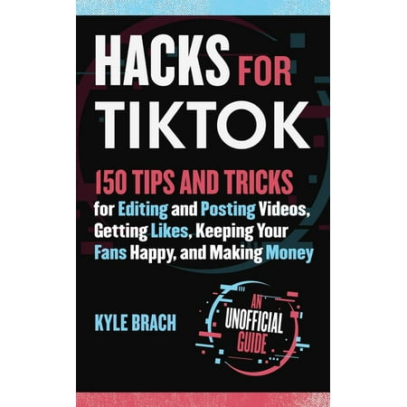 Hacks for Tiktok : 150 Tips and Tricks for Editing and Posting Videos, Getting Likes, Keeping Your Fans Happy, and Making Money (Hardcover)