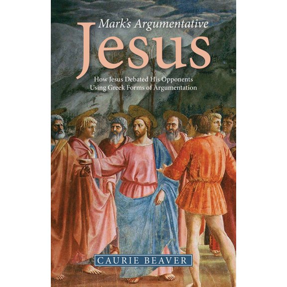 Mark's Argumentative Jesus: How Jesus Debated His Opponents Using Greek Forms of Argumentation, (Paperback)