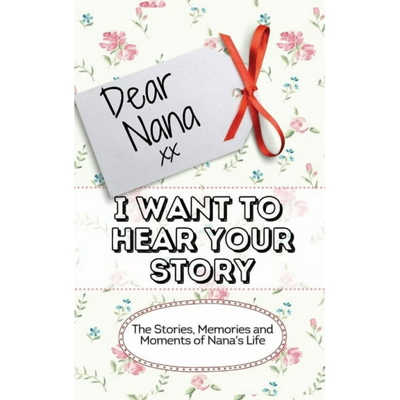 Dear Nana - I Want To Hear Your Story: The Stories, Memories and Moments of Nana's Life, (Hardcover)
