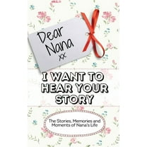 Dear Nana - I Want To Hear Your Story: The Stories, Memories and Moments of Nana's Life, (Hardcover)