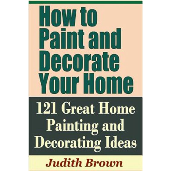 Pre-Owned How to Paint and Decorate Your Home - 121 Great Home Painting and Decorating Ideas