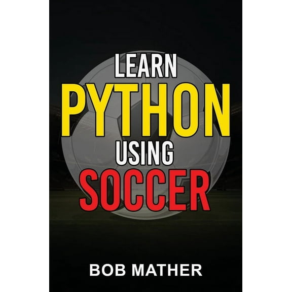 Learn Python Using Soccer: Coding for Kids in Python Using Outrageously Fun Soccer Concepts (Coding for Absolute Beginne, (Hardcover)