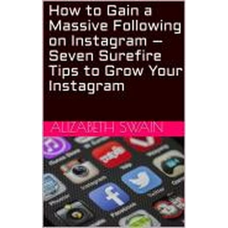 How to Gain a Massive Following on Instagram – Seven Surefire Tips to Grow Your Instagram -