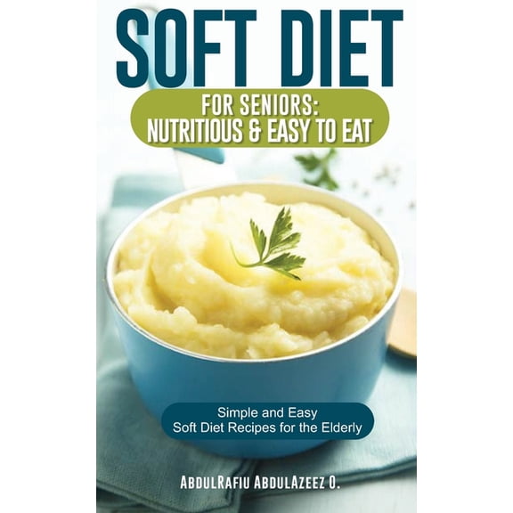 Soft Diet for Seniors: Nutritious & Easy to Eat: Simple and Easy Soft Diet Recipes for the Elderly, (Paperback)
