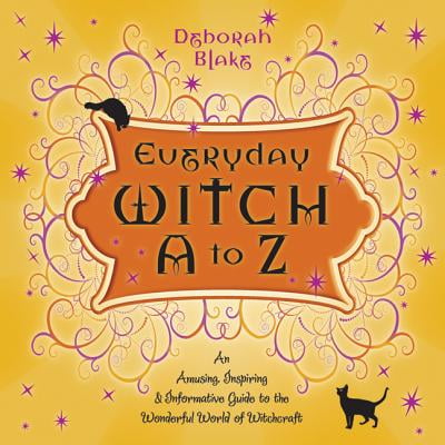 Everyday Witch A to Z : An Amusing, Inspiring & Informative Guide to the Wonderful World of