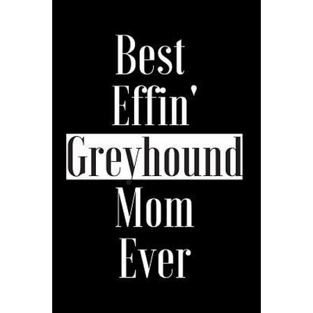 Best Effin Greyhound Mom Ever: Gift for Dog Animal Pet Lover - Funny Notebook Joke Journal Planner - Friend Her Him Men Women Colleague Coworker Book (Best Shaggy Dog Jokes)