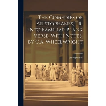 The Comedies of Aristophanes, Tr. Into Familiar Blank Verse, With Notes, by C.a. Wheelwright (Paperback)