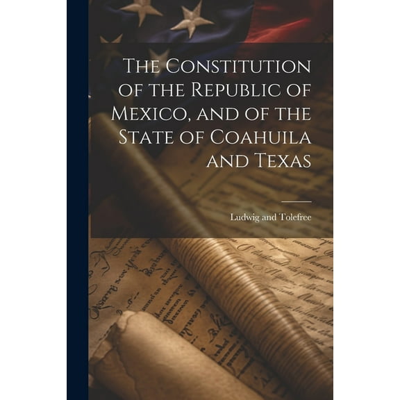 The Constitution of the Republic of Mexico, and of the State of Coahuila and Texas (Paperback)