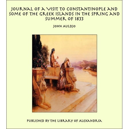Journal of a Visit to Constantinople and Some of the Greek Islands in the Spring and Summer of 1833 -