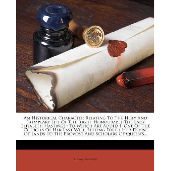 An Historical Character Relating to the Holy and Exemplary Life of the Right Honourable the Lady Elisabeth Hastings: To Which Are Added I. One of the Paperback
