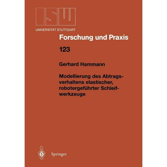 Isw Forschung Und Praxis Modellierung Des Abtragsverhaltens Elastischer, RobotergefÃ¼hrter Schleifwerkzeuge, Book 123, (Paperback)