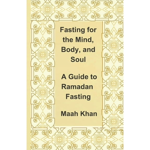 Fasting for the Mind, Body, and Soul: A Guide to Ramadan Fasting (Paperback) by Maah Khan