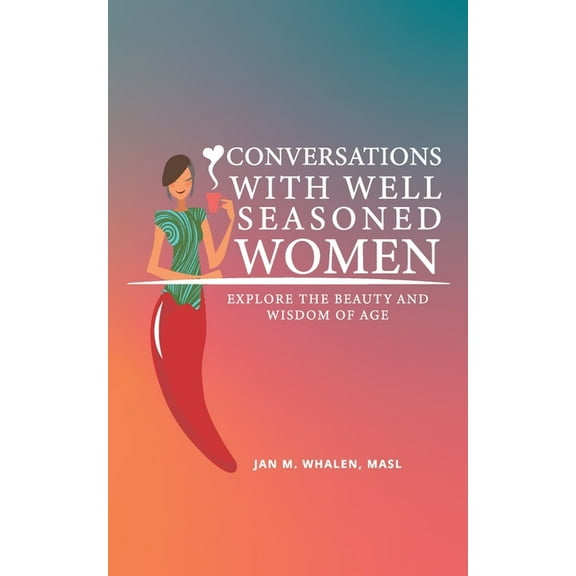 Conversations with Well Seasoned Women: Explore the Beauty and Wisdom of Age (Paperback) by Jan M Whalen