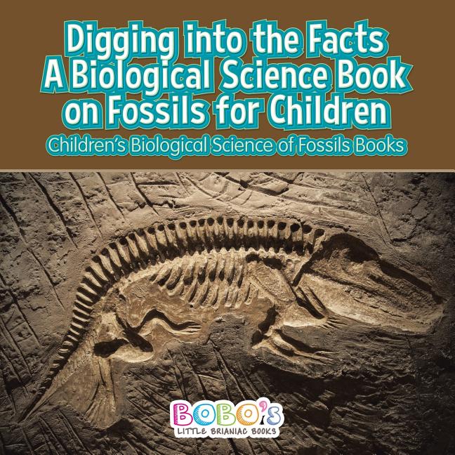 Digging Into the Facts A Biological Science Book on Fossils for Children Children's