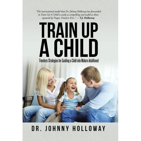 Train Up a Child: Timeless Strategies for Guiding a Child into Mature Adulthood (Hardcover)