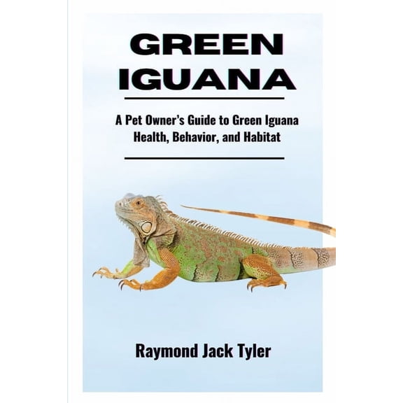 Green Iguana: A Pet Owner's Guide to Green Iguana Health, Behavior, and Habitat, (Paperback)